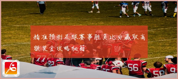 精准预测足球赛事胜负比分赢取高额奖金攻略秘籍