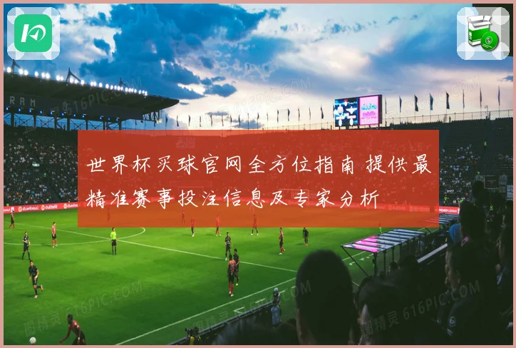 世界杯买球官网全方位指南 提供最精准赛事投注信息及专家分析