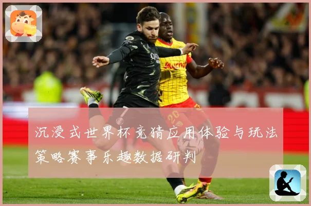 沉浸式世界杯竞猜应用体验与玩法策略赛事乐趣数据研判
