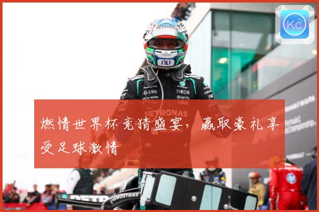 燃情世界杯竞猜盛宴，赢取豪礼享受足球激情
