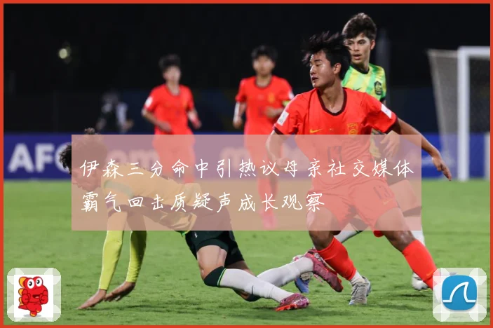 伊森三分命中引热议母亲社交媒体霸气回击质疑声成长观察