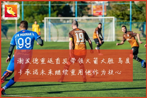 谢泼德重返首发带领火箭大胜 乌度卡承诺未来继续重用他作为核心