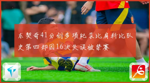 东契奇41分创多项纪录比肩科比队史第四却因16次失误被禁赛