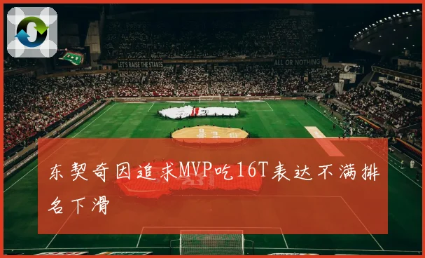 东契奇因追求MVP吃16T表达不满排名下滑