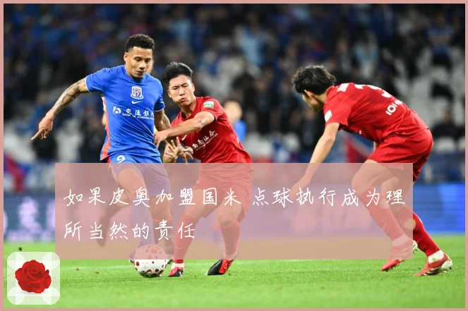 如果皮奥加盟国米 点球执行成为理所当然的责任