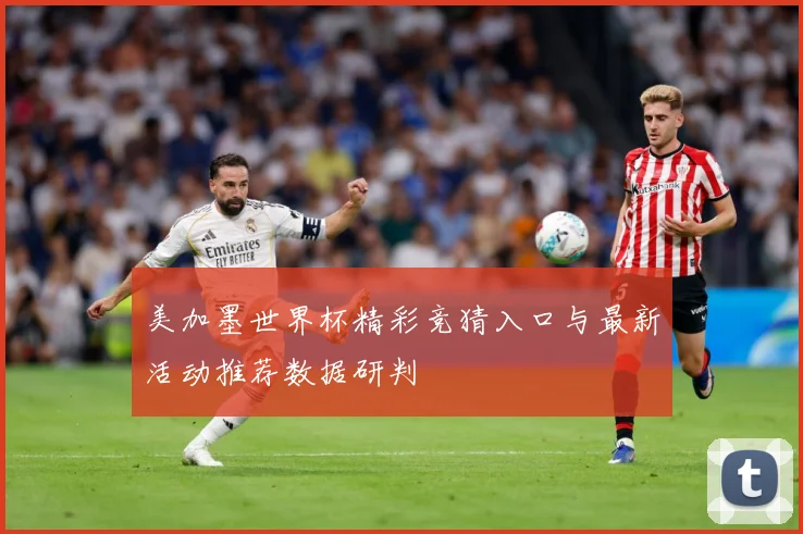 美加墨世界杯精彩竞猜入口与最新活动推荐数据研判