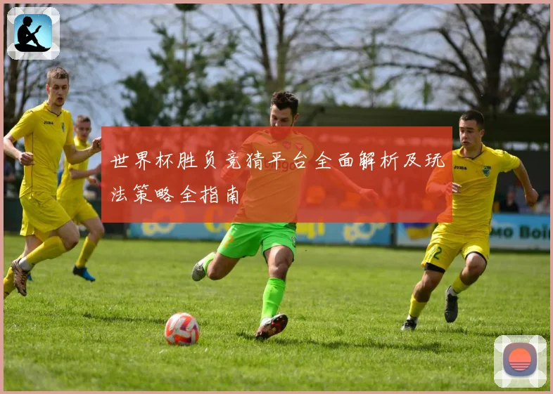世界杯胜负竞猜平台全面解析及玩法策略全指南