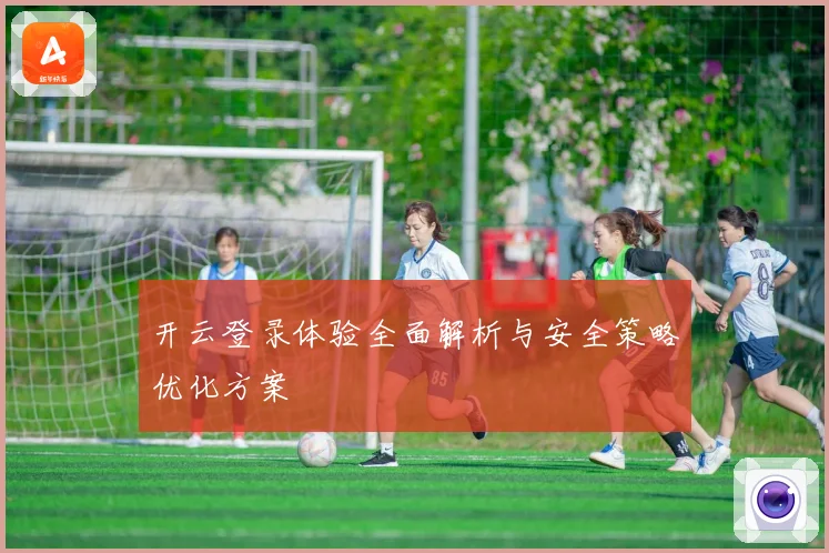 开云登录体验全面解析与安全策略优化方案