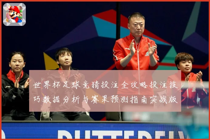 世界杯足球竞猜投注全攻略投注技巧数据分析与赛果预测指南实战版
