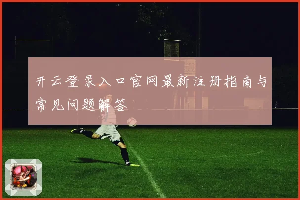 开云登录入口官网最新注册指南与常见问题解答