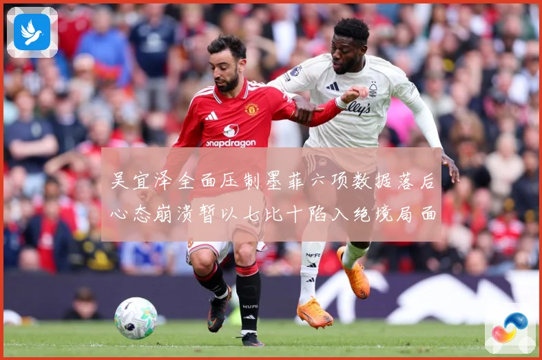 吴宜泽全面压制墨菲六项数据落后心态崩溃暂以七比十陷入绝境局面专题观察