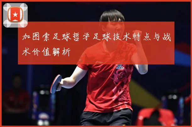 加图索足球哲学足球技术特点与战术价值解析