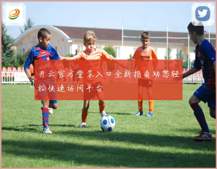 开云官方登录入口全新指南助您轻松快速访问平台