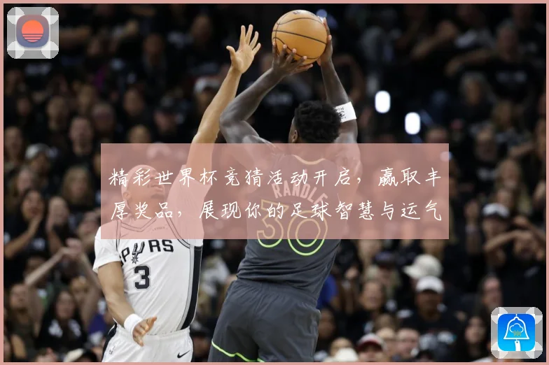 精彩世界杯竞猜活动开启，赢取丰厚奖品，展现你的足球智慧与运气