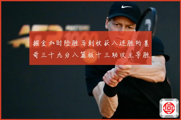 掘金加时险胜马刺收获八连胜约基奇三十九分八篮板十三助攻主导胜赛场复盘