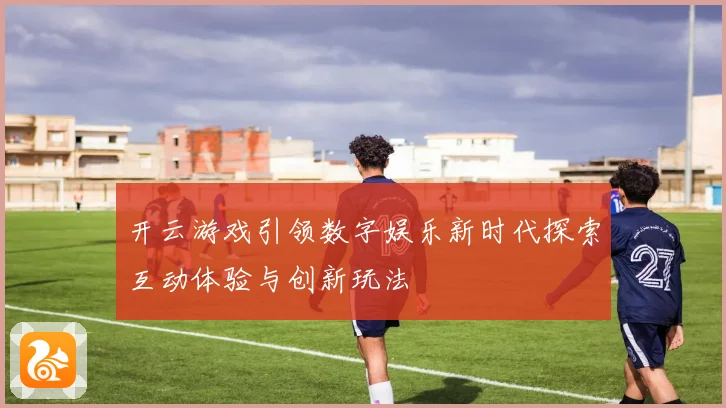 开云游戏引领数字娱乐新时代探索互动体验与创新玩法
