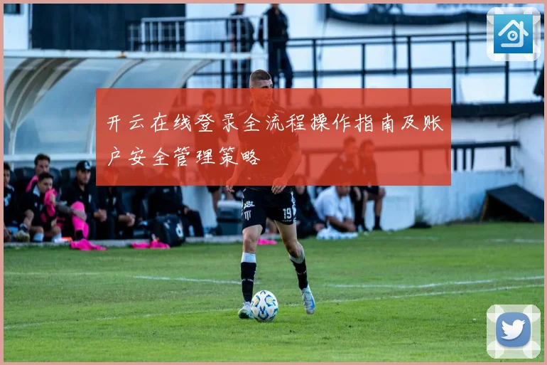 开云在线登录全流程操作指南及账户安全管理策略
