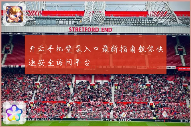 开云手机登录入口最新指南教你快速安全访问平台