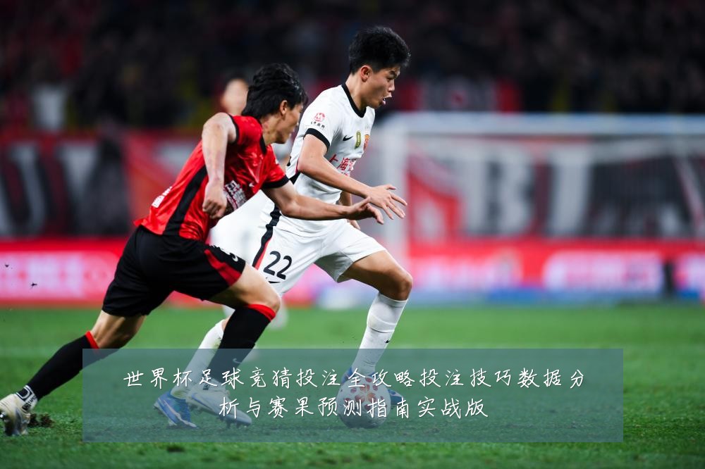 世界杯足球竞猜投注全攻略投注技巧数据分析与赛果预测指南实战版