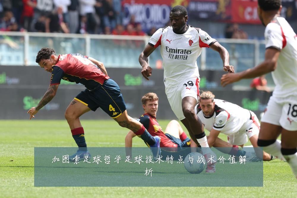 加图索足球哲学足球技术特点与战术价值解析