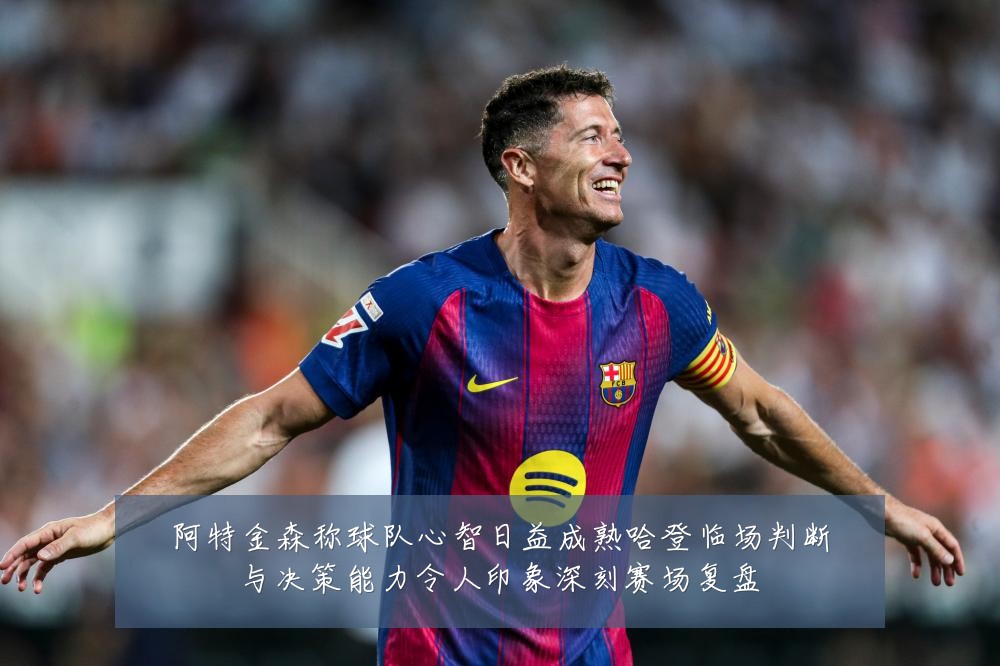 阿特金森称球队心智日益成熟哈登临场判断与决策能力令人印象深刻赛场复盘