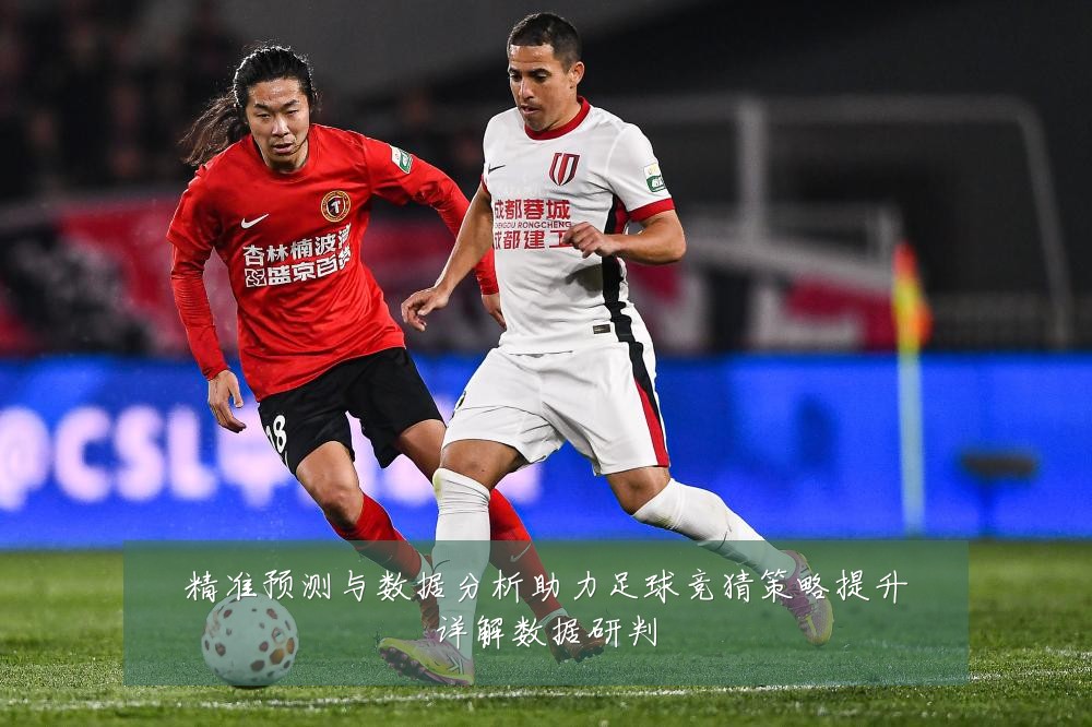 精准预测与数据分析助力足球竞猜策略提升详解数据研判